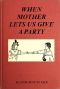 [Gutenberg 49448] • When Mother Lets Us Give a Party / A book that tells little folk how best to entertain and amuse their little friends